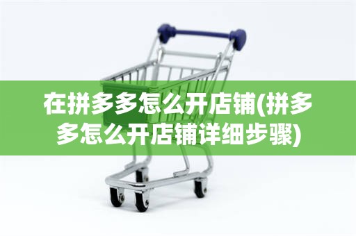 在拼多多怎么开店铺(拼多多怎么开店铺详细步骤)