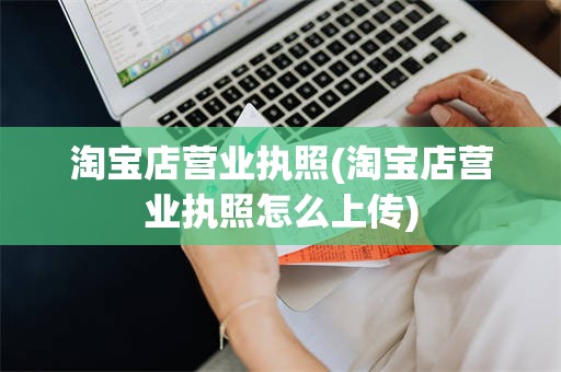 淘宝店营业执照(淘宝店营业执照怎么上传)
