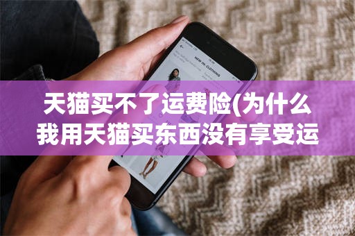 天猫买不了运费险(为什么我用天猫买东西没有享受运费险)