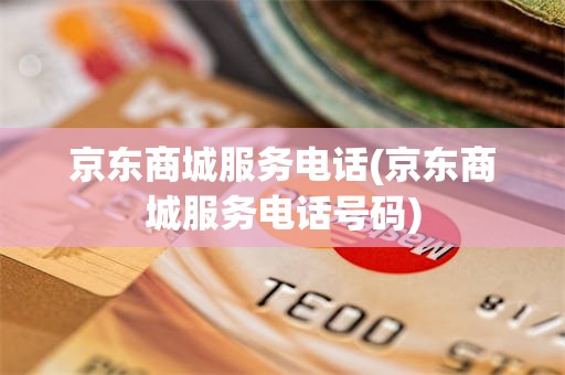 京东商城服务电话(京东商城服务电话号码)