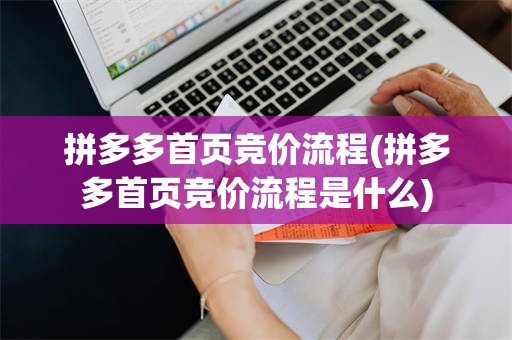 拼多多首页竞价流程(拼多多首页竞价流程是什么)