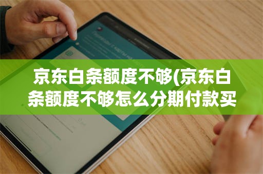 京东白条额度不够(京东白条额度不够怎么分期付款买手机)