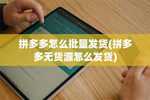 拼多多怎么批量发货(拼多多无货源怎么发货)