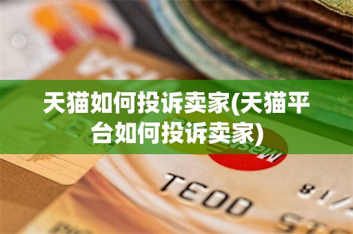 天猫如何投诉卖家(天猫平台如何投诉卖家)