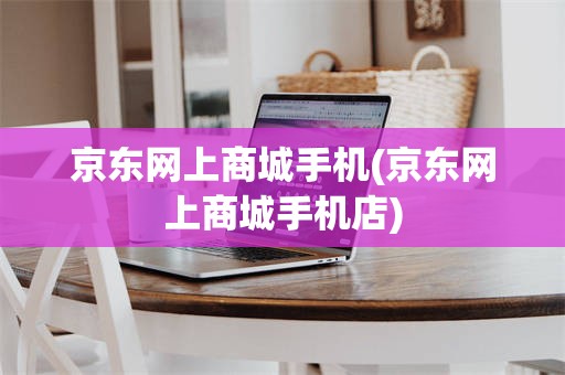 京东网上商城手机(京东网上商城手机店)