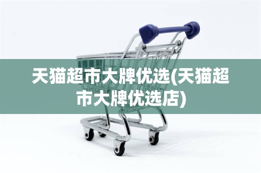 天猫超市大牌优选(天猫超市大牌优选店)