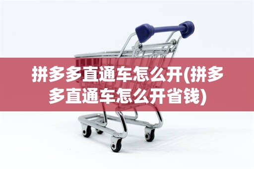 拼多多直通车怎么开(拼多多直通车怎么开省钱)