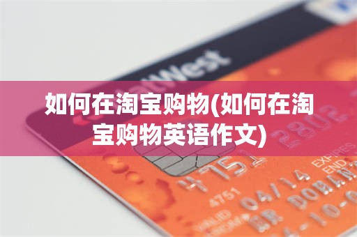 如何在淘宝购物(如何在淘宝购物英语作文)