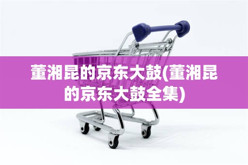 董湘昆的京东大鼓(董湘昆的京东大鼓全集)