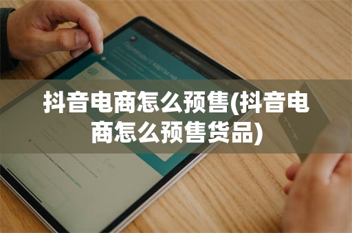 抖音电商怎么预售(抖音电商怎么预售货品)