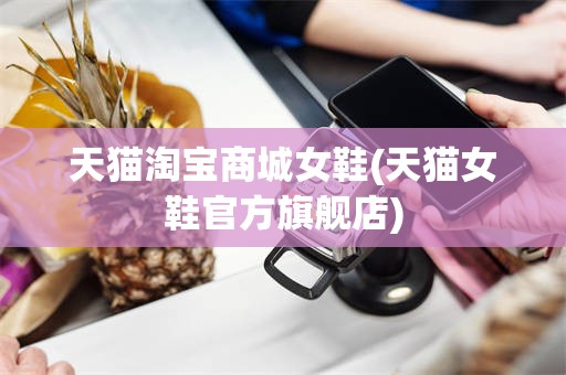 天猫淘宝商城女鞋(天猫女鞋官方旗舰店)