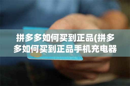 拼多多如何买到正品(拼多多如何买到正品手机充电器)