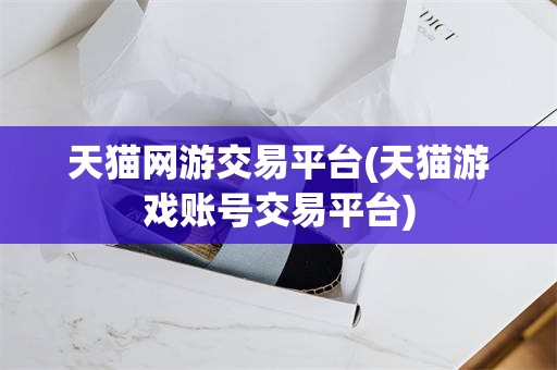 天猫网游交易平台(天猫游戏账号交易平台)