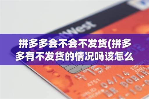 拼多多会不会不发货(拼多多有不发货的情况吗该怎么办)