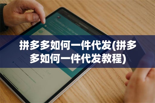 拼多多如何一件代发(拼多多如何一件代发教程)