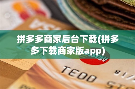 拼多多商家后台下载(拼多多下载商家版app)