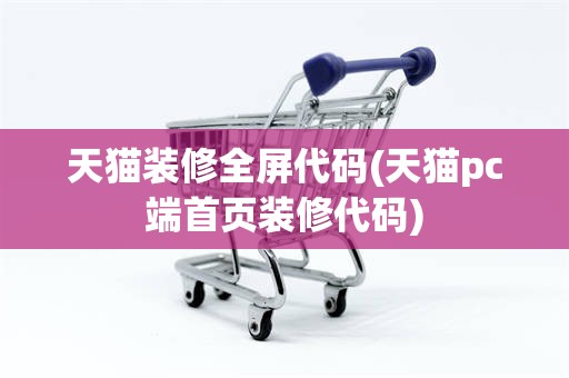 天猫装修全屏代码(天猫pc端首页装修代码)