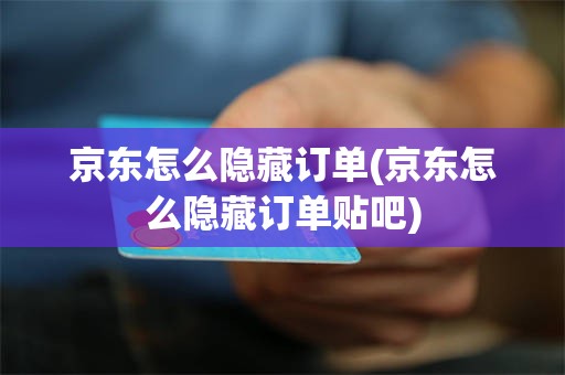 京东怎么隐藏订单(京东怎么隐藏订单贴吧)