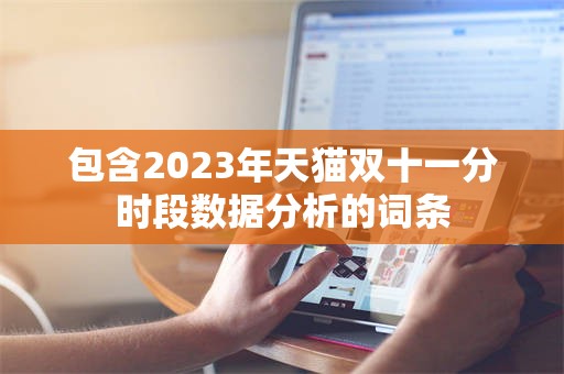 包含2023年天猫双十一分时段数据分析的词条