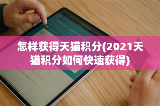 怎样获得天猫积分(2021天猫积分如何快速获得)
