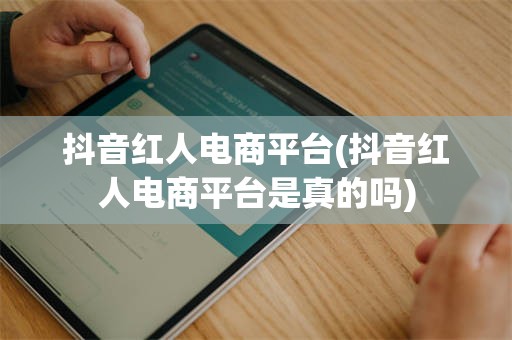 抖音红人电商平台(抖音红人电商平台是真的吗)