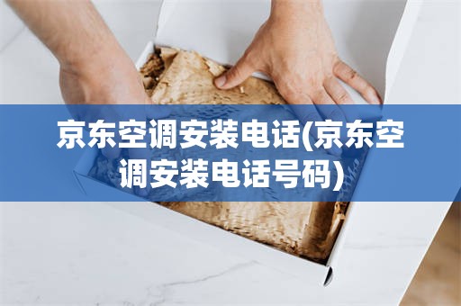 京东空调安装电话(京东空调安装电话号码)