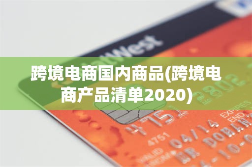跨境电商国内商品(跨境电商产品清单2020)