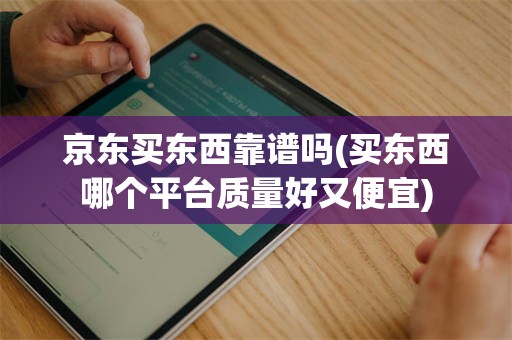 京东买东西靠谱吗(买东西哪个平台质量好又便宜)