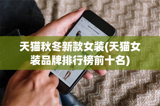 天猫秋冬新款女装(天猫女装品牌排行榜前十名)
