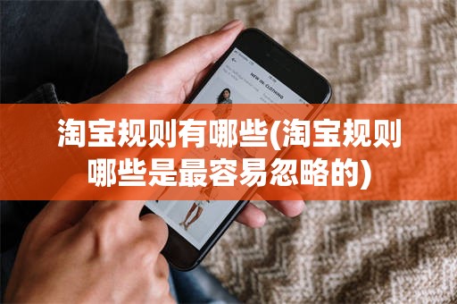 淘宝规则有哪些(淘宝规则哪些是最容易忽略的)
