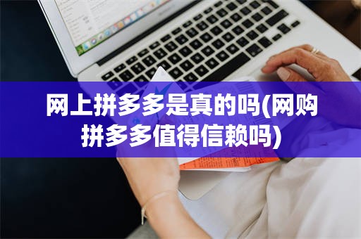 网上拼多多是真的吗(网购拼多多值得信赖吗)