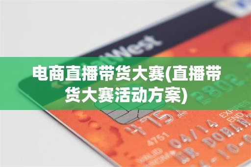 电商直播带货大赛(直播带货大赛活动方案)