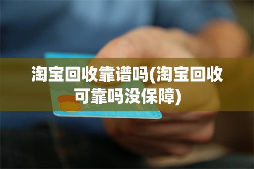 淘宝回收靠谱吗(淘宝回收可靠吗没保障)