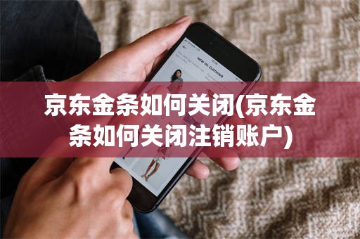 京东金条如何关闭(京东金条如何关闭注销账户)