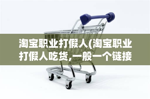 淘宝职业打假人(淘宝职业打假人吃货,一般一个链接投诉几次)