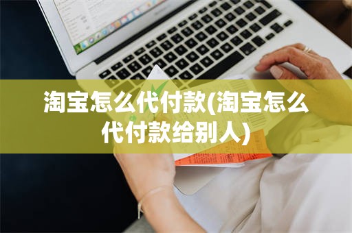 淘宝怎么代付款(淘宝怎么代付款给别人)