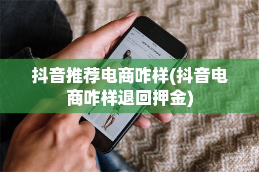 抖音推荐电商咋样(抖音电商咋样退回押金)