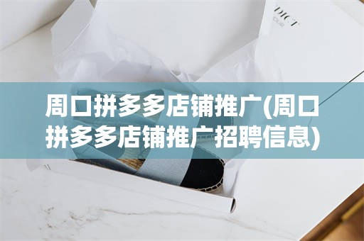 周口拼多多店铺推广(周口拼多多店铺推广招聘信息)