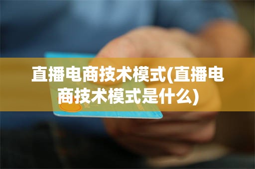 直播电商技术模式(直播电商技术模式是什么)
