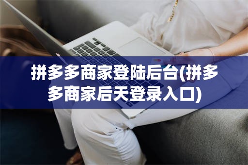 拼多多商家登陆后台(拼多多商家后天登录入口)