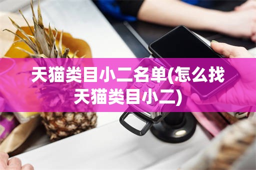 天猫类目小二名单(怎么找天猫类目小二)
