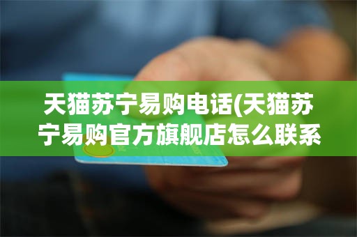 天猫苏宁易购电话(天猫苏宁易购官方旗舰店怎么联系人工客服)