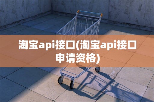 淘宝api接口(淘宝api接口申请资格)