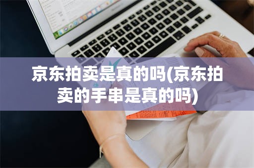 京东拍卖是真的吗(京东拍卖的手串是真的吗)
