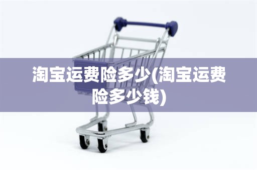 淘宝运费险多少(淘宝运费险多少钱)