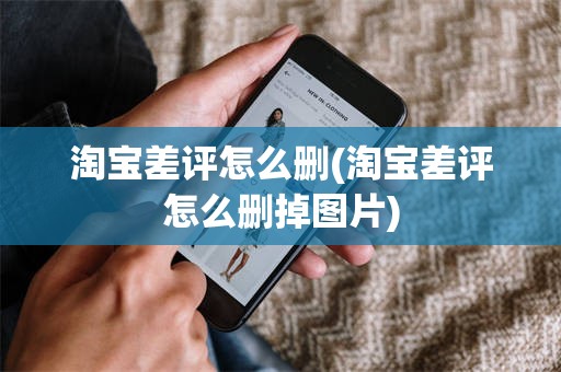 淘宝差评怎么删(淘宝差评怎么删掉图片)