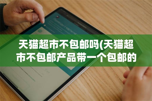 天猫超市不包邮吗(天猫超市不包邮产品带一个包邮的)