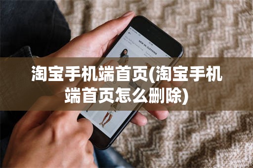 淘宝手机端首页(淘宝手机端首页怎么删除)