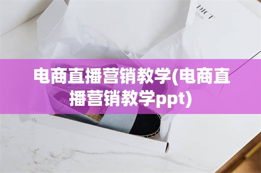 电商直播营销教学(电商直播营销教学ppt)
