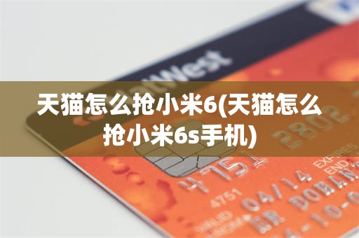 天猫怎么抢小米6(天猫怎么抢小米6s手机)